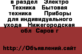  в раздел : Электро-Техника » Бытовая техника »  » Приборы для индивидуального ухода . Нижегородская обл.,Саров г.